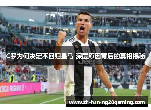 C罗为何决定不回归皇马 深层原因背后的真相揭秘