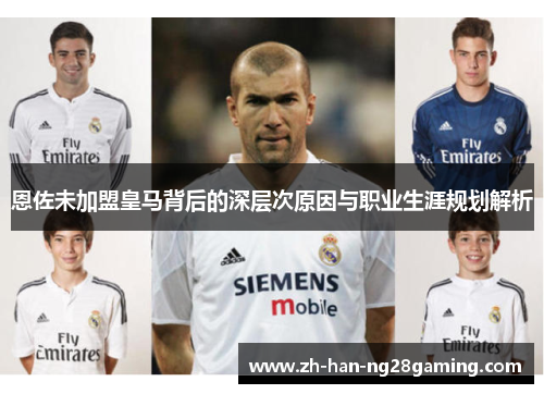 恩佐未加盟皇马背后的深层次原因与职业生涯规划解析