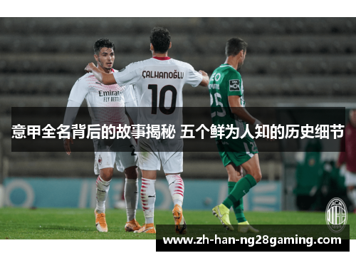 意甲全名背后的故事揭秘 五个鲜为人知的历史细节