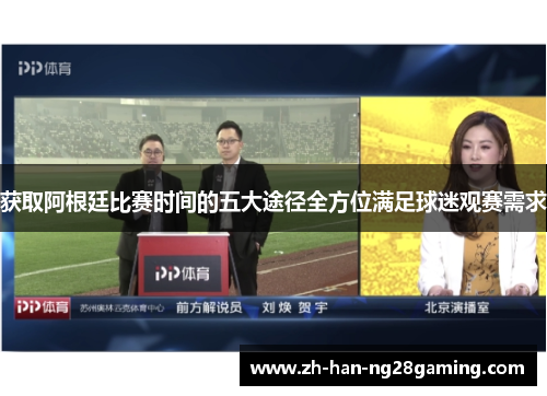 获取阿根廷比赛时间的五大途径全方位满足球迷观赛需求