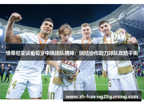 维蒂尼亚谈葡萄牙中场团队精神：团结协作助力球队攻防平衡