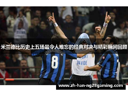 米兰德比历史上五场最令人难忘的经典对决与精彩瞬间回顾