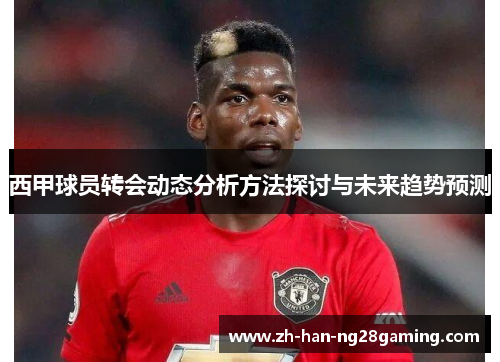 西甲球员转会动态分析方法探讨与未来趋势预测