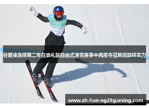 谷爱凌连续第二年在崇礼站自由式滑雪赛事中再度夺冠展现巅峰实力 谷爱凌连续第二年在崇礼站自由式滑雪赛事中再度夺冠展现巅峰实力