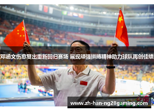 邓涵文伤愈复出重新回归赛场 展现顽强拼搏精神助力球队再创佳绩