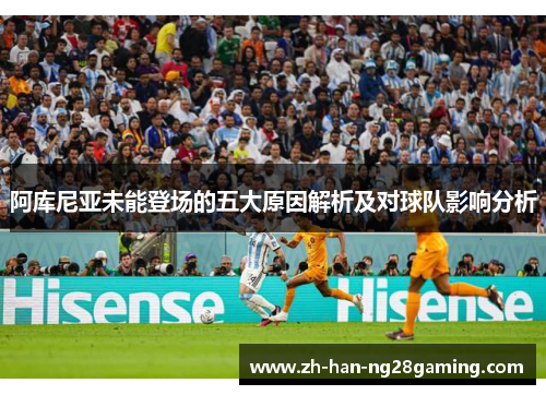 阿库尼亚未能登场的五大原因解析及对球队影响分析 阿库尼亚未能登场的五大原因解析及对球队影响分析