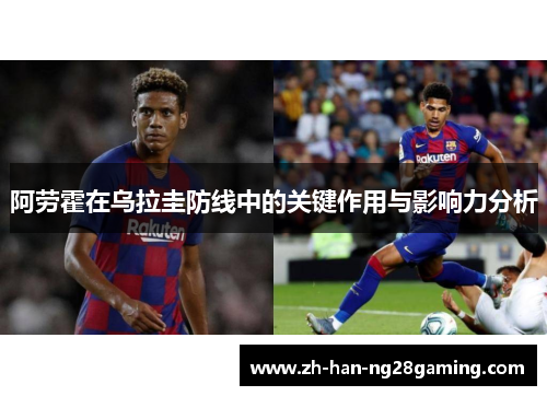 阿劳霍在乌拉圭防线中的关键作用与影响力分析 阿劳霍在乌拉圭防线中的关键作用与影响力分析