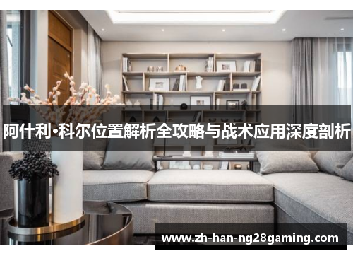 阿什利·科尔位置解析全攻略与战术应用深度剖析 阿什利·科尔位置解析全攻略与战术应用深度剖析