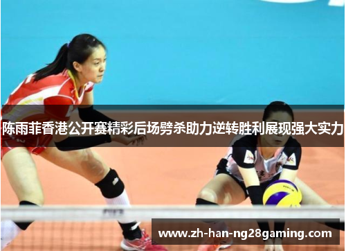 陈雨菲香港公开赛精彩后场劈杀助力逆转胜利展现强大实力