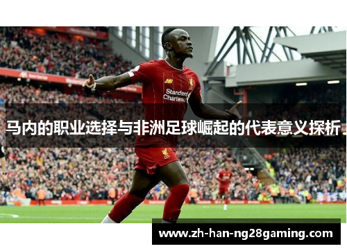 马内的职业选择与非洲足球崛起的代表意义探析 马内的职业选择与非洲足球崛起的代表意义探析