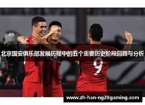 北京国安俱乐部发展历程中的五个重要历史阶段回顾与分析
