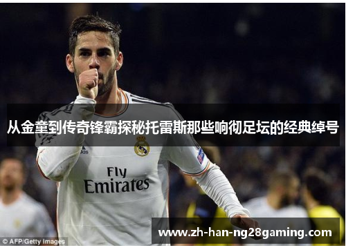 从金童到传奇锋霸探秘托雷斯那些响彻足坛的经典绰号