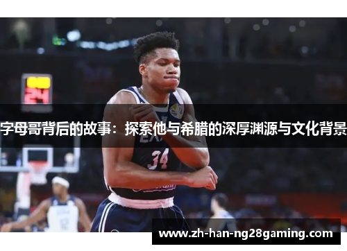 字母哥背后的故事：探索他与希腊的深厚渊源与文化背景