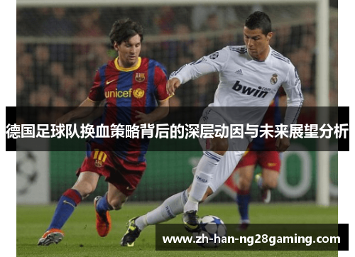 德国足球队换血策略背后的深层动因与未来展望分析