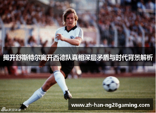 揭开舒斯特尔离开西德队真相深层矛盾与时代背景解析