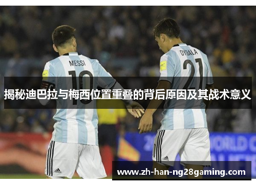 揭秘迪巴拉与梅西位置重叠的背后原因及其战术意义