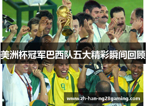 美洲杯冠军巴西队五大精彩瞬间回顾