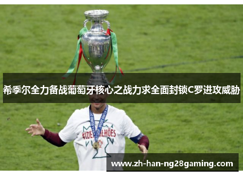 希季尔全力备战葡萄牙核心之战力求全面封锁C罗进攻威胁