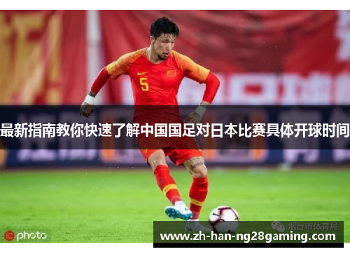 最新指南教你快速了解中国国足对日本比赛具体开球时间