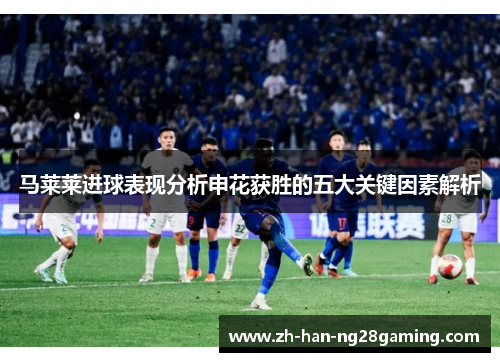 马莱莱进球表现分析申花获胜的五大关键因素解析