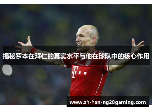 揭秘罗本在拜仁的真实水平与他在球队中的核心作用