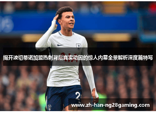 揭开波切蒂诺加盟热刺背后真实动因的惊人内幕全景解析深度篇特写 揭开波切蒂诺加盟热刺背后真实动因的惊人内幕全景解析深度篇特写