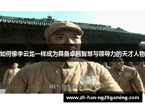 如何像李云龙一样成为具备卓越智慧与领导力的天才人物 如何像李云龙一样成为具备卓越智慧与领导力的天才人物