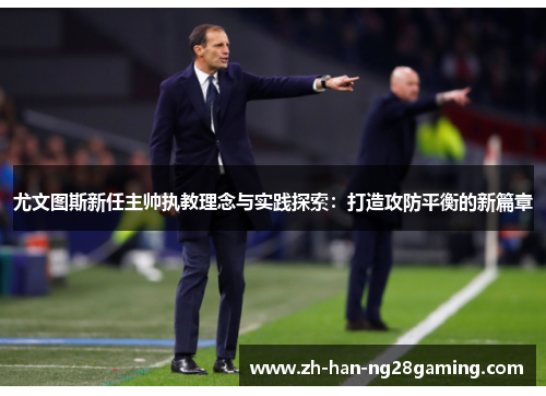 尤文图斯新任主帅执教理念与实践探索：打造攻防平衡的新篇章