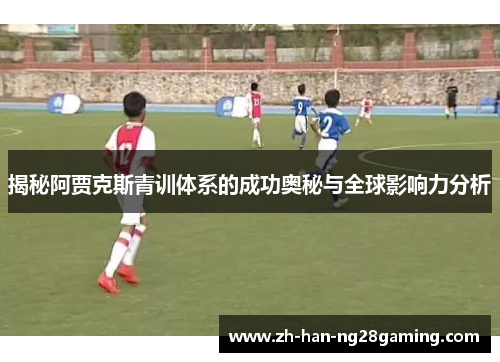 揭秘阿贾克斯青训体系的成功奥秘与全球影响力分析