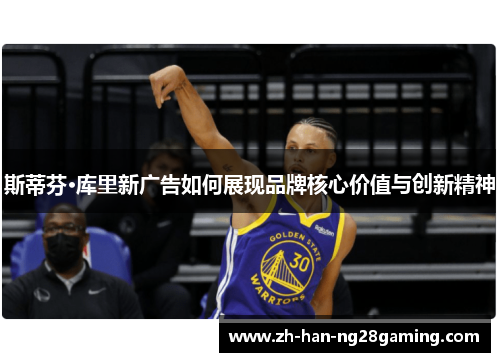 斯蒂芬·库里新广告如何展现品牌核心价值与创新精神 斯蒂芬·库里新广告如何展现品牌核心价值与创新精神