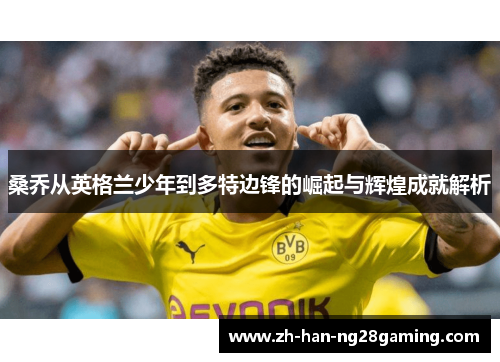 桑乔从英格兰少年到多特边锋的崛起与辉煌成就解析