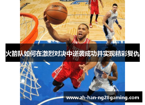 火箭队如何在激烈对决中逆袭成功并实现精彩复仇