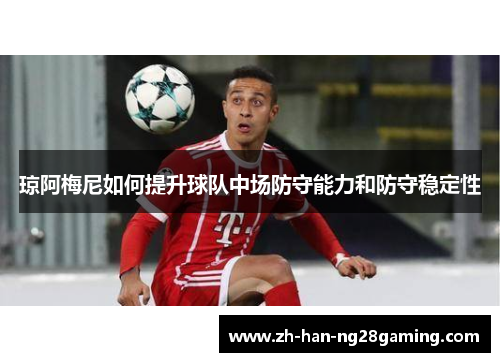 琼阿梅尼如何提升球队中场防守能力和防守稳定性