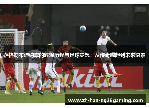 萨格勒布迪纳摩的辉煌历程与足球梦想：从传奇崛起到未来愿景