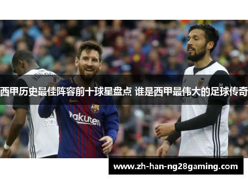 西甲历史最佳阵容前十球星盘点 谁是西甲最伟大的足球传奇 西甲历史最佳阵容前十球星盘点 谁是西甲最伟大的足球传奇
