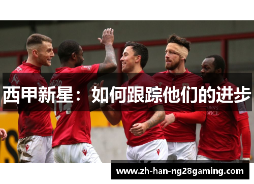 西甲新星:如何跟踪他们的进步 西甲新星:如何跟踪他们的进步