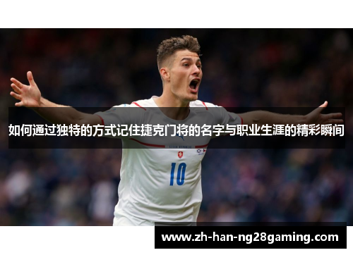 如何通过独特的方式记住捷克门将的名字与职业生涯的精彩瞬间