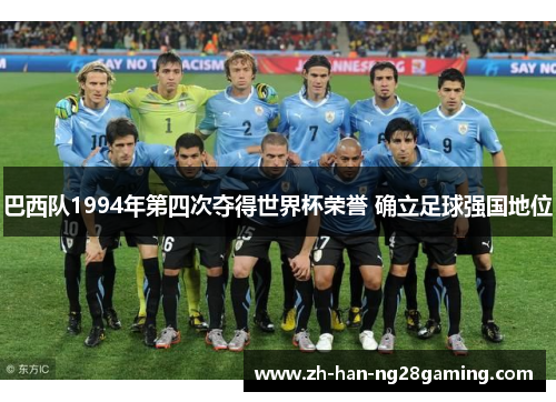 巴西队1994年第四次夺得世界杯荣誉 确立足球强国地位 巴西队1994年第四次夺得世界杯荣誉 确立足球强国地位