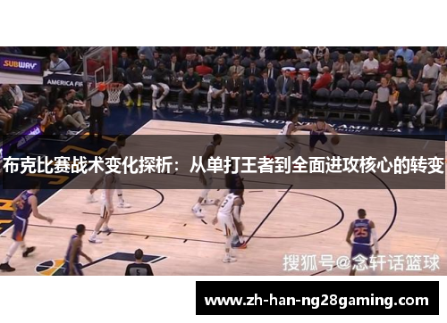 布克比赛战术变化探析:从单打王者到全面进攻核心的转变 布克比赛战术变化探析:从单打王者到全面进攻核心的转变