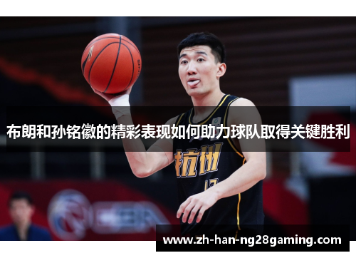 布朗和孙铭徽的精彩表现如何助力球队取得关键胜利 布朗和孙铭徽的精彩表现如何助力球队取得关键胜利