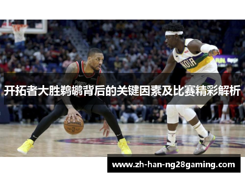 开拓者大胜鹈鹕背后的关键因素及比赛精彩解析