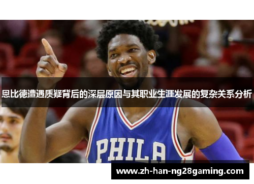 恩比德遭遇质疑背后的深层原因与其职业生涯发展的复杂关系分析