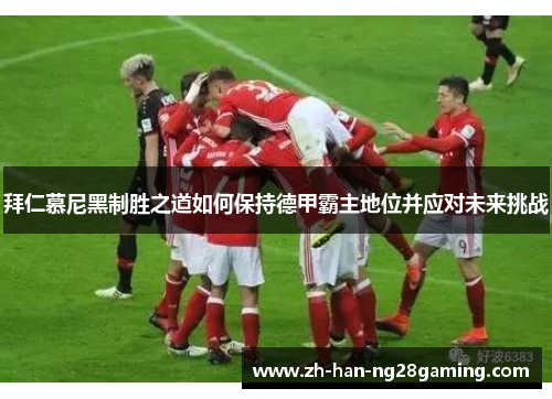 拜仁慕尼黑制胜之道如何保持德甲霸主地位并应对未来挑战