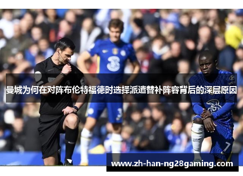 曼城为何在对阵布伦特福德时选择派遣替补阵容背后的深层原因