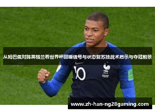 从姆巴佩对阵英格兰看世界杯回暖信号与状态复苏技战术启示与夺冠前景