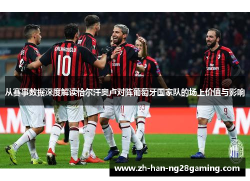 从赛事数据深度解读恰尔汗奥卢对阵葡萄牙国家队的场上价值与影响