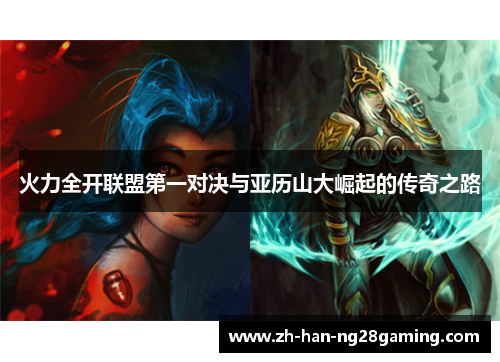 火力全开联盟第一对决与亚历山大崛起的传奇之路 火力全开联盟第一对决与亚历山大崛起的传奇之路