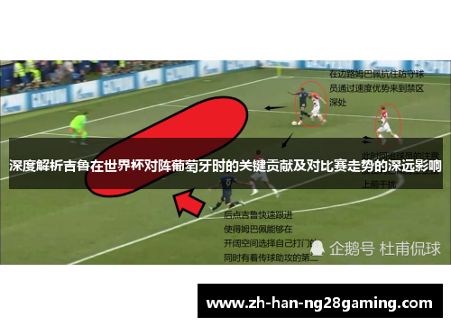 深度解析吉鲁在世界杯对阵葡萄牙时的关键贡献及对比赛走势的深远影响