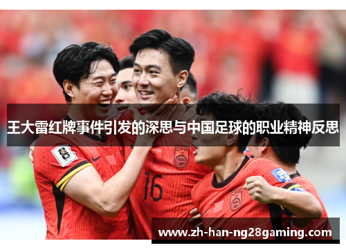 王大雷红牌事件引发的深思与中国足球的职业精神反思 王大雷红牌事件引发的深思与中国足球的职业精神反思