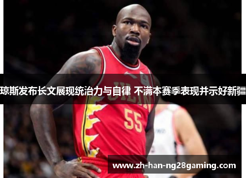 琼斯发布长文展现统治力与自律 不满本赛季表现并示好新疆